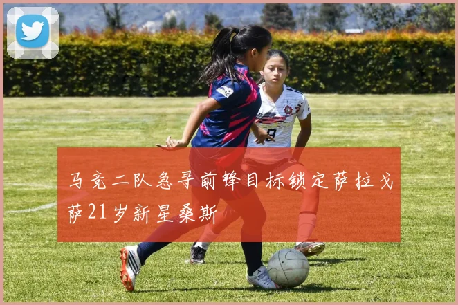 马竞二队急寻前锋目标锁定萨拉戈萨21岁新星桑斯