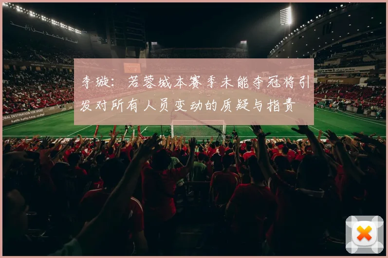 李璇：若蓉城本赛季未能夺冠将引发对所有人员变动的质疑与指责