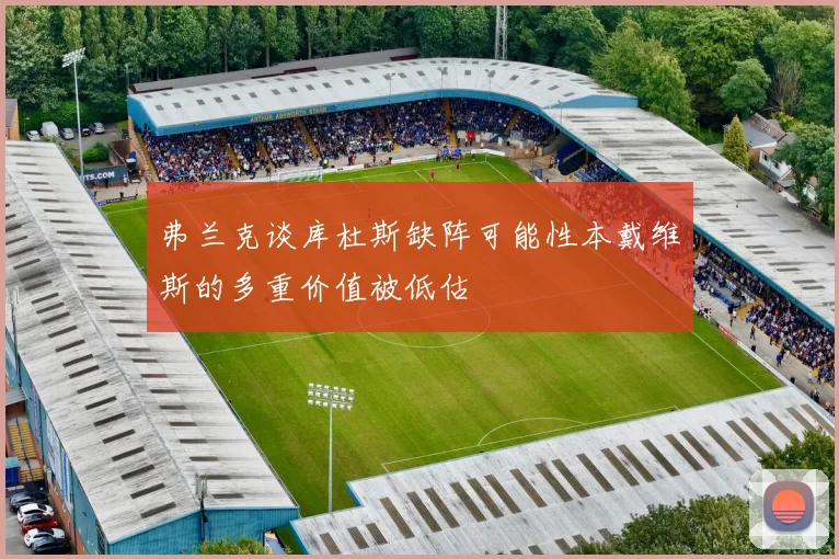 弗兰克谈库杜斯缺阵可能性本戴维斯的多重价值被低估